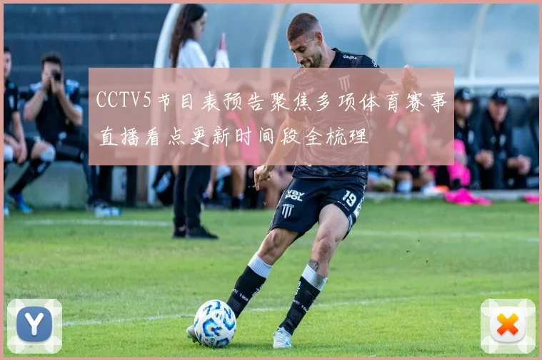 CCTV5节目表预告聚焦多项体育赛事直播看点更新时间段全梳理