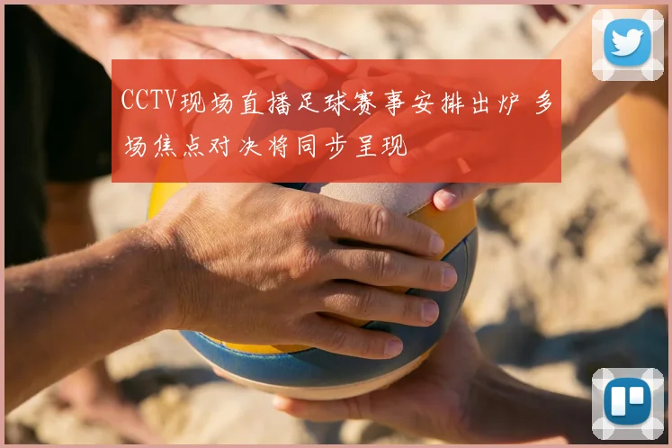 CCTV现场直播足球赛事安排出炉 多场焦点对决将同步呈现