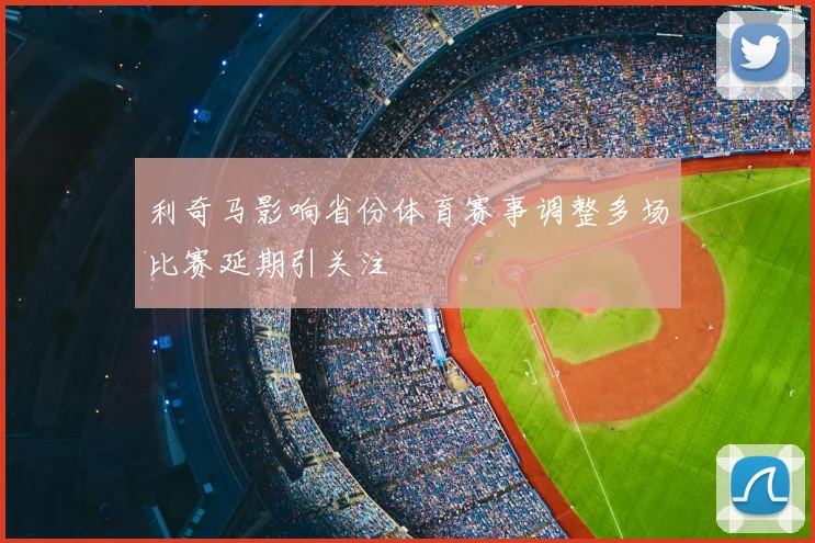 利奇马影响省份体育赛事调整多场比赛延期引关注