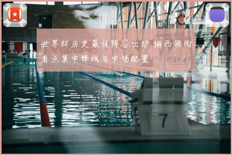 世界杯历史最佳阵容出炉 梅西领衔看点集中锋线与中场配置