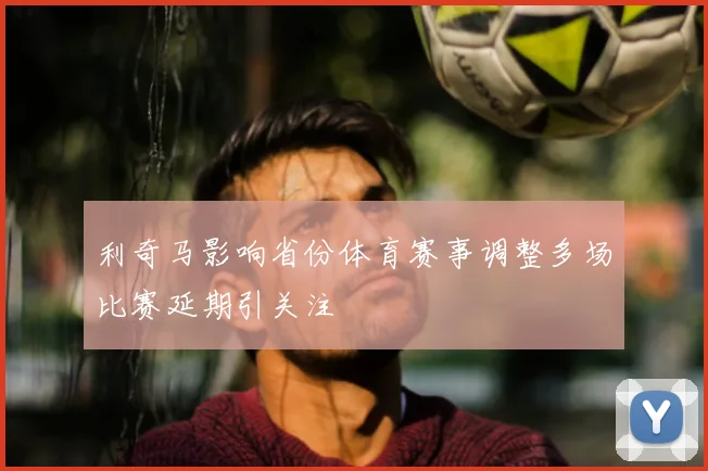 利奇马影响省份体育赛事调整多场比赛延期引关注