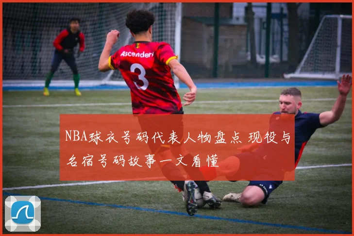 NBA球衣号码代表人物盘点 现役与名宿号码故事一文看懂