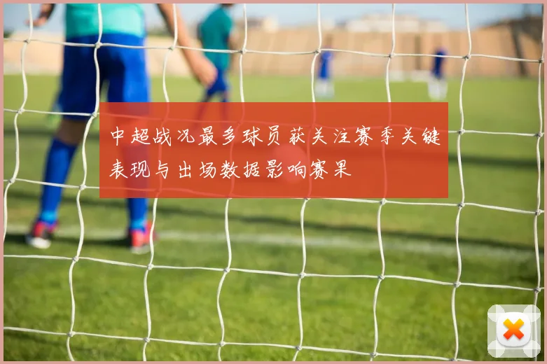 中超战况最多球员获关注赛季关键表现与出场数据影响赛果