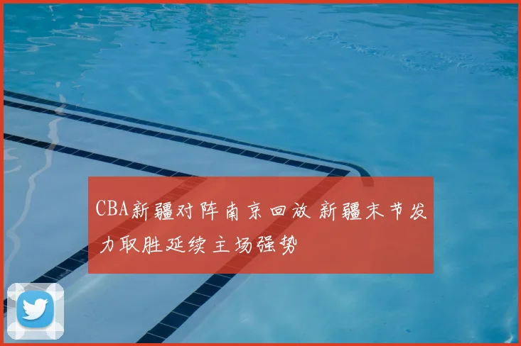 CBA新疆对阵南京回放 新疆末节发力取胜延续主场强势