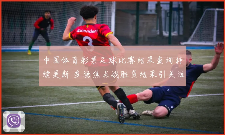 中国体育彩票足球比赛结果查询持续更新 多场焦点战胜负结果引关注