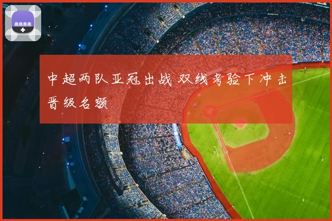 中超两队亚冠出战 双线考验下冲击晋级名额