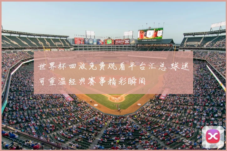 世界杯回放免费观看平台汇总 球迷可重温经典赛事精彩瞬间