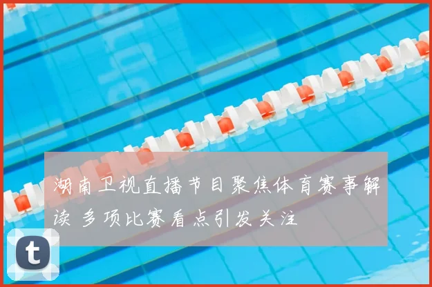 湖南卫视直播节目聚焦体育赛事解读 多项比赛看点引发关注