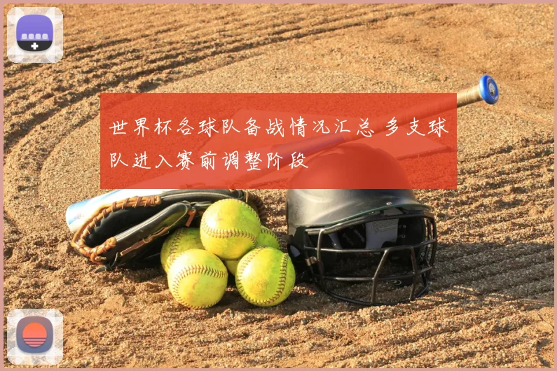 世界杯各球队备战情况汇总 多支球队进入赛前调整阶段