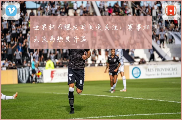 世界杯币爆发时间受关注,赛事相关交易热度升温