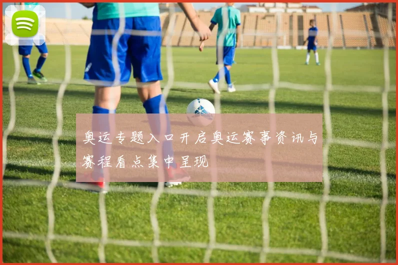奥运专题入口开启奥运赛事资讯与赛程看点集中呈现