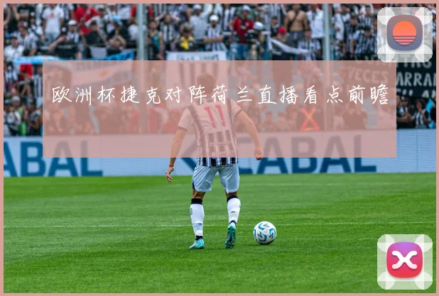 欧洲杯捷克对阵荷兰直播看点前瞻