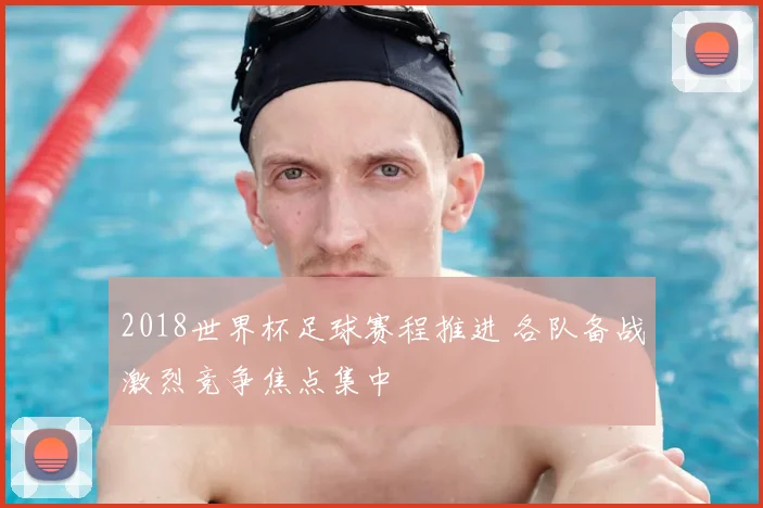 2018世界杯足球赛程推进 各队备战激烈竞争焦点集中