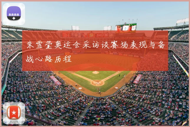 朱雪莹奥运会采访谈赛场表现与备战心路历程