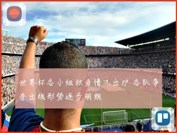 世界杯各小组积分情况出炉 各队争夺出线形势逐步明朗